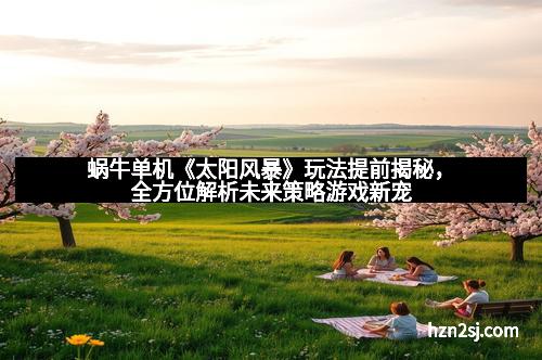 蜗牛单机《太阳风暴》玩法提前揭秘，全方位解析未来策略游戏新宠